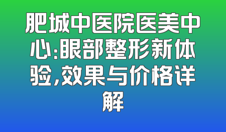 肥城中医院医美中心：眼部整形新体验，效果与价格详解
