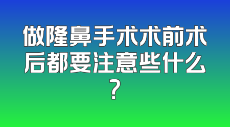 做隆鼻手术术前术后都要注意些什么？