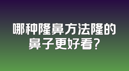 哪种隆鼻方法隆的鼻子更好看？