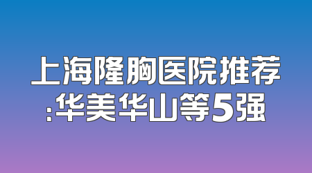 上海隆胸医院推荐：华美华山等5强
