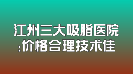 江州三大吸脂医院：价格合理技术佳