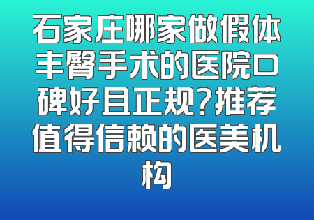石家庄哪家做假体丰臀手术的医院口碑好且正规？推荐值得信赖的医美机构