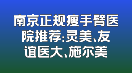 南京正规瘦手臂医院推荐：灵美、友谊医大、施尔美