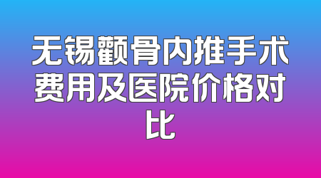 无锡颧骨内推手术费用及医院价格对比