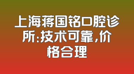 上海蒋国铭口腔诊所：技术可靠，价格合理