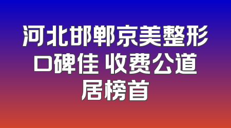 河北邯郸京美整形口碑佳 收费公道居榜首