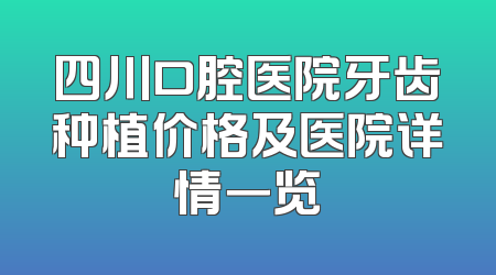 四川口腔医院牙齿种植价格及医院详情一览