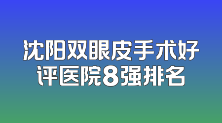 沈阳双眼皮手术好评医院8强排名