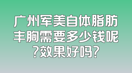广州军美自体脂肪丰胸需要多少钱呢?效果好吗?