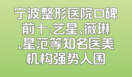 宁波整形医院口碑前十：艺星、薇琳、星范等知名医美机构强势入围