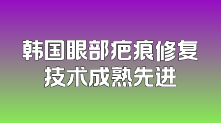 韩国眼部疤痕修复技术成熟先进