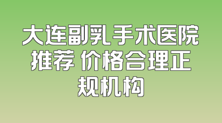 大连副乳手术医院推荐 价格合理正规机构