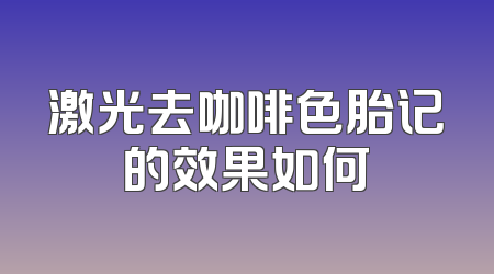 激光去咖啡色胎记的效果如何