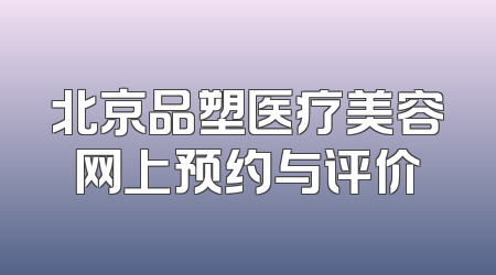北京品塑医疗美容网上预约与评价