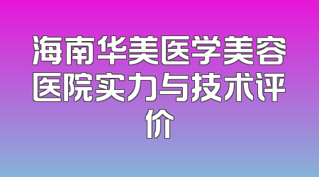 海南华美医学美容医院实力与技术评价