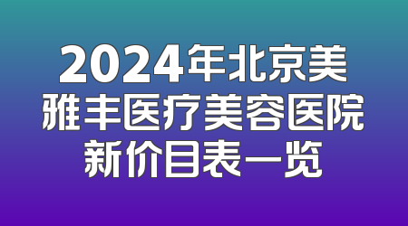 2024年北京美雅丰医疗美容医院新价目表一览