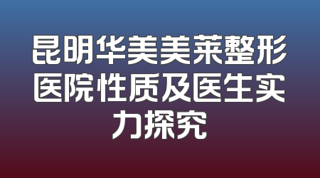 昆明华美美莱整形医院性质及医生实力探究