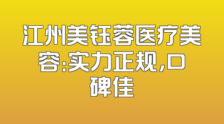 江州美钰蓉医疗美容：实力正规，口碑佳