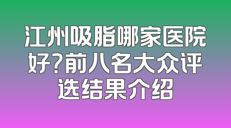 江州吸脂哪家医院好？前八名大众评选结果介绍