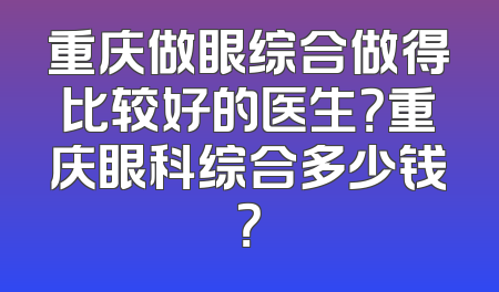重庆做眼综合做得比较好的医生？重庆眼科综合多少钱？