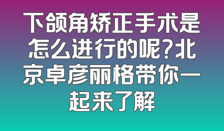 下颌角矫正手术是怎么进行的呢？北京卓彦丽格带你一起来了解