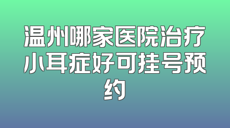 温州哪家医院治疗小耳症好可挂号预约