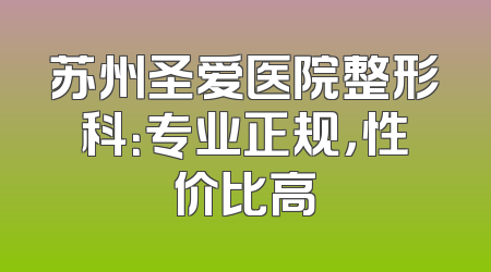 苏州圣爱医院整形科：专业正规，性价比高