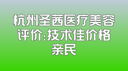 杭州圣茜医疗美容评价：技术佳价格亲民
