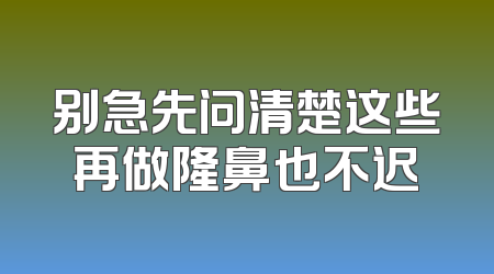 别急先问清楚这些再做隆鼻也不迟
