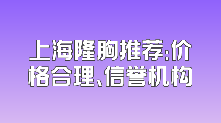 上海隆胸推荐：价格合理、信誉机构