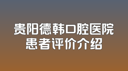 贵阳德韩口腔医院患者评价介绍