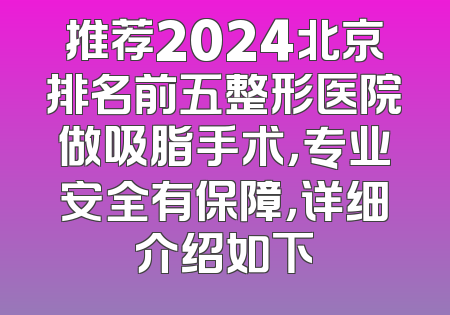 推荐2024北京排名前五整形医院做吸脂手术，专业安全有保障，详细介绍如下