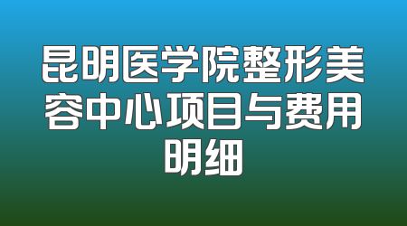 昆明医学院整形美容中心项目与费用明细