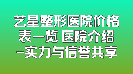 艺星整形医院价格表一览 医院介绍-实力与信誉共享