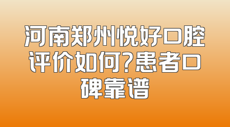 河南郑州悦好口腔评价如何？患者口碑靠谱