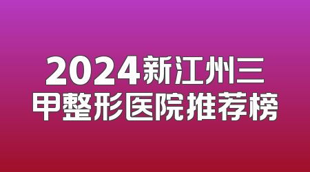 2024新江州三甲整形医院推荐榜