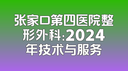 张家口第四医院整形外科：2024年技术与服务