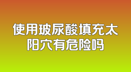 使用玻尿酸填充太阳穴有危险吗