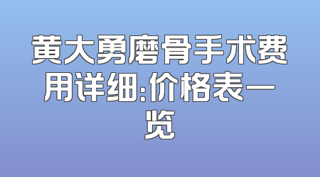 黄大勇磨骨手术费用详细：价格表一览