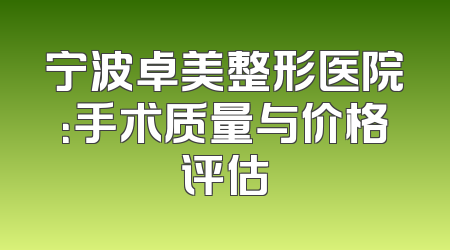 宁波卓美整形医院：手术质量与价格评估