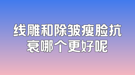 线雕和除皱瘦脸抗衰哪个更好呢