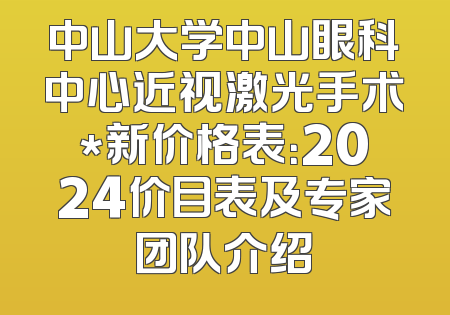 中山大学中山眼科中心近视激光手术*新价格表：2024价目表及专家团队介绍