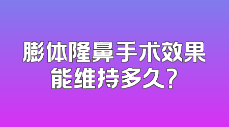 膨体隆鼻手术效果能维持多久？
