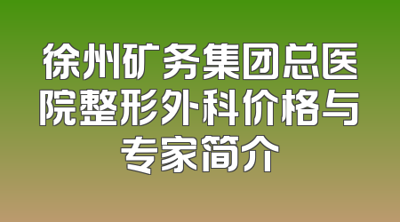 徐州矿务集团总医院整形外科价格与专家简介