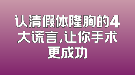 认清假体隆胸的4大谎言，让你手术更成功