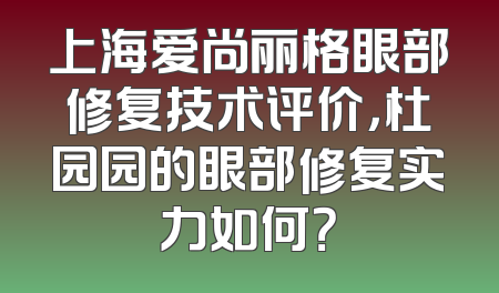 上海爱尚丽格眼部修复技术评价，杜园园的眼部修复实力如何？