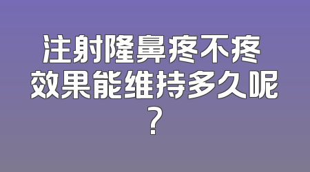 注射隆鼻疼不疼 效果能维持多久呢?