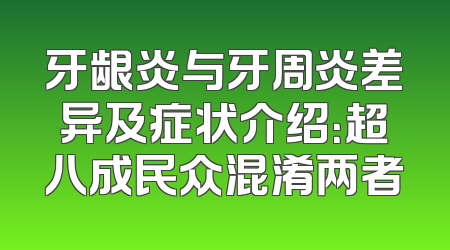 牙龈炎与牙周炎差异及症状介绍：超八成民众混淆两者