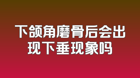 下颌角磨骨后会出现下垂现象吗