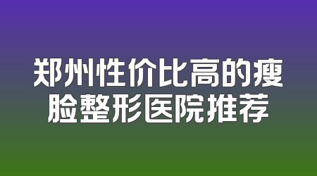 郑州性价比高的瘦脸整形医院推荐